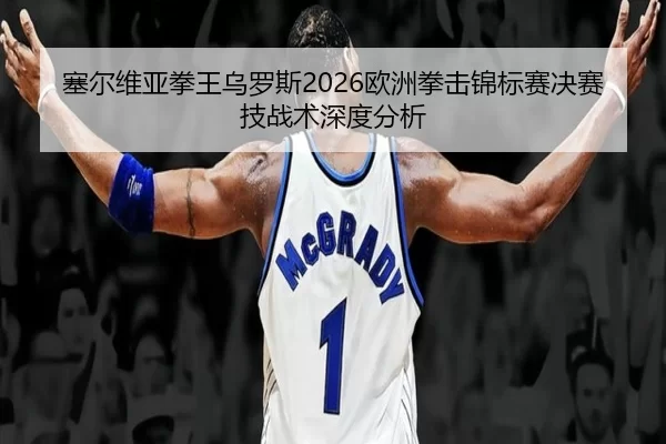 sai-er-wei-ya-quan-wang-wu-luo-si-ou-zhou-quan-ji-jin-biao-sai-jue-sai-ji-zhan-shu-shen-du-fen-xi-2-775.jpg